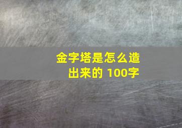 金字塔是怎么造出来的 100字